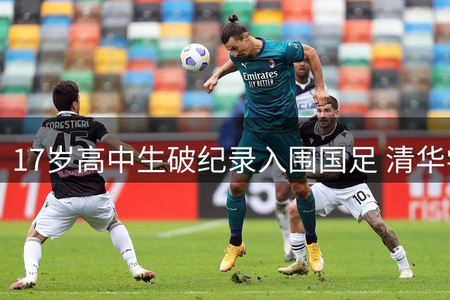 17岁高中生破纪录入围国足 清华学霸创非职业球员历史